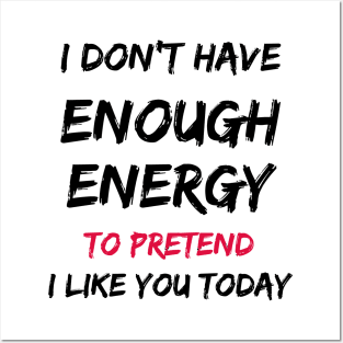 I Don't Have Enough Energy To Pretend I Like You Today Posters and Art